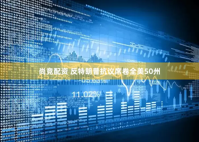 尚竞配资 反特朗普抗议席卷全美50州