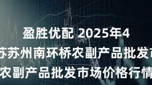 盈胜优配 2025年4月26日江苏苏州南环桥农副产品批发市场价格行情