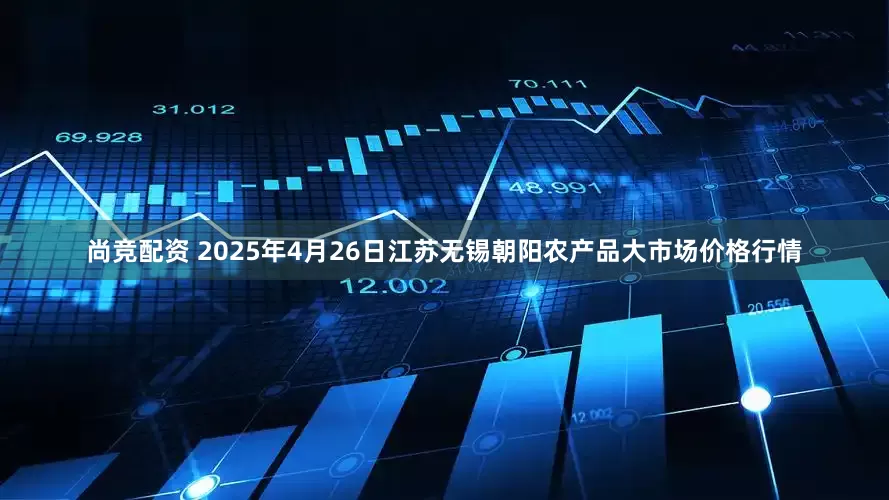 尚竞配资 2025年4月26日江苏无锡朝阳农产品大市场价格行情