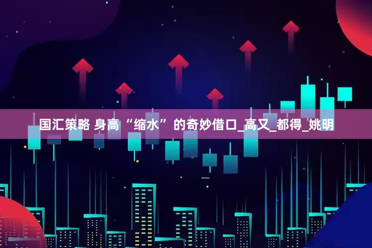 国汇策略 身高 “缩水” 的奇妙借口_高又_都得_姚明