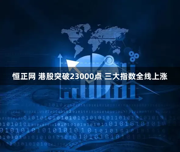 恒正网 港股突破23000点 三大指数全线上涨