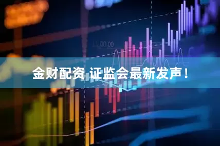 金财配资 证监会最新发声！