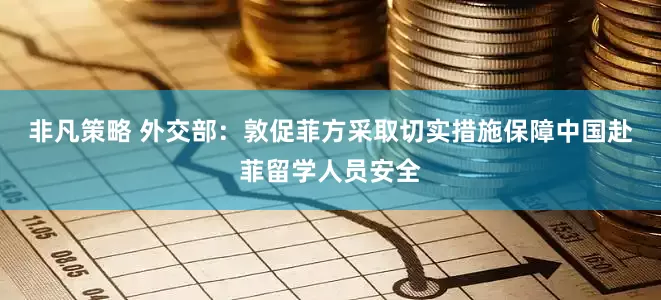 非凡策略 外交部：敦促菲方采取切实措施保障中国赴菲留学人员安全