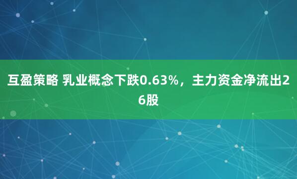互盈策略 乳业概念下跌0.63%，主力资金净流出26股