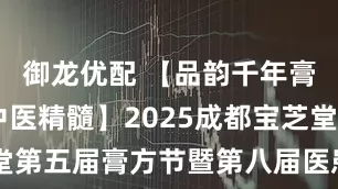 御龙优配 【品韵千年膏方 传承中医精髓】2025成都宝芝堂第五届膏方节暨第八届医患分享交流会