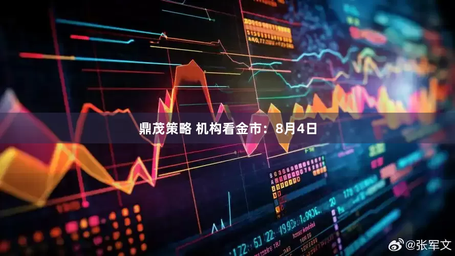鼎茂策略 机构看金市：8月4日